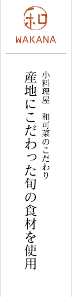 小料理屋　和可菜のこだわり/産地にこだわった旬の食材を使用