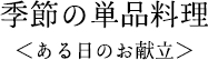 季節の単品料理＜ある日のお献立＞